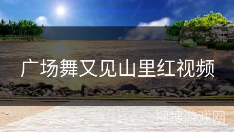 广场舞又见山里红视频