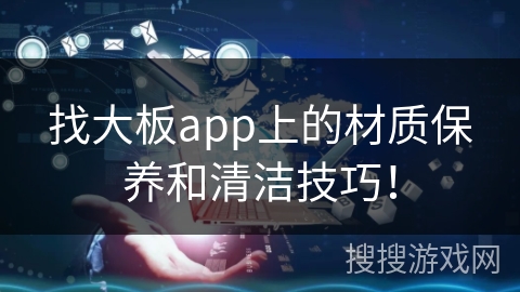 找大板app上的材质保养和清洁技巧！