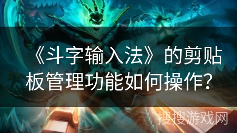 《斗字输入法》的剪贴板管理功能如何操作？