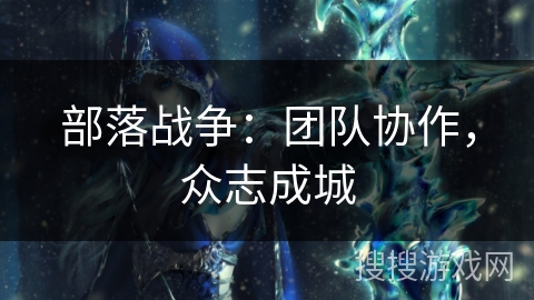 部落战争：团队协作，众志成城