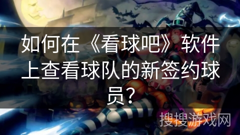 如何在《看球吧》软件上查看球队的新签约球员？