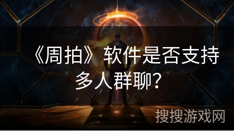 《周拍》软件是否支持多人群聊？