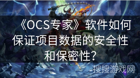 《OCS专家》软件如何保证项目数据的安全性和保密性？