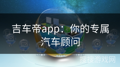 吉车帝app：你的专属汽车顾问