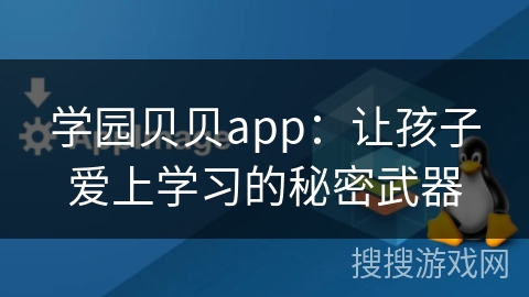 学园贝贝app：让孩子爱上学习的秘密武器