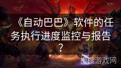 《自动巴巴》软件的任务执行进度监控与报告？