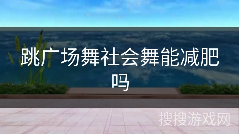 跳广场舞社会舞能减肥吗