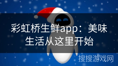 彩虹桥生鲜app：美味生活从这里开始