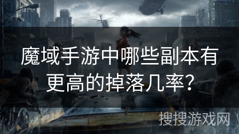 魔域手游中哪些副本有更高的掉落几率？