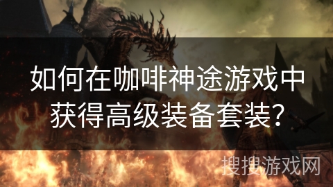 如何在咖啡神途游戏中获得高级装备套装？