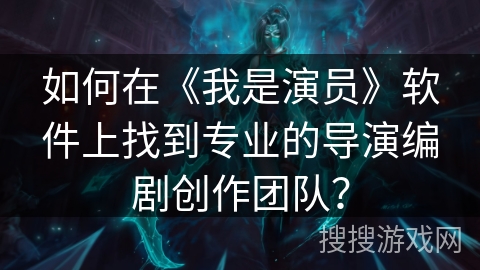 如何在《我是演员》软件上找到专业的导演编剧创作团队？