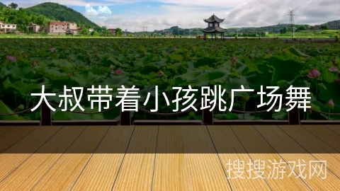 大叔带着小孩跳广场舞