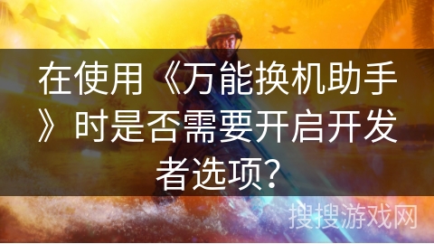 在使用《万能换机助手》时是否需要开启开发者选项？