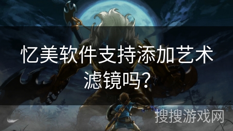 忆美软件支持添加艺术滤镜吗？