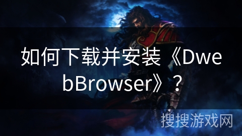 如何下载并安装《DwebBrowser》？