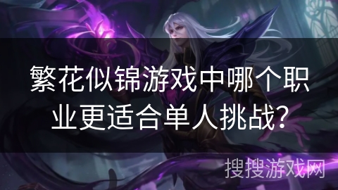 繁花似锦游戏中哪个职业更适合单人挑战？