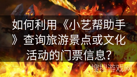 如何利用《小艺帮助手》查询旅游景点或文化活动的门票信息？