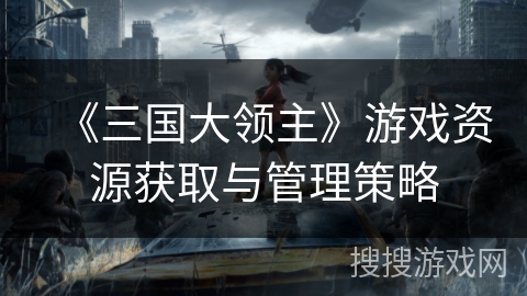 《三国大领主》游戏资源获取与管理策略