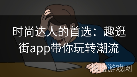 时尚达人的首选：趣逛街app带你玩转潮流