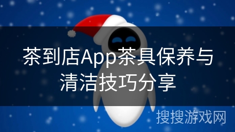 茶到店App茶具保养与清洁技巧分享