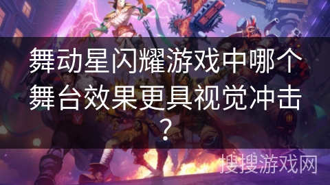 舞动星闪耀游戏中哪个舞台效果更具视觉冲击？