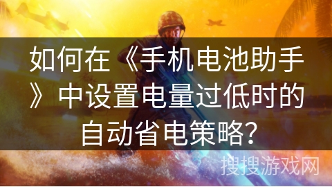 如何在《手机电池助手》中设置电量过低时的自动省电策略？