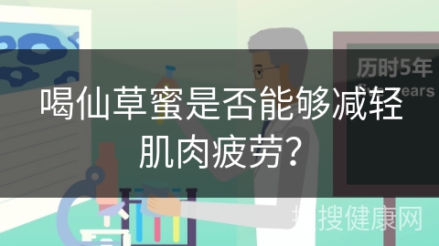 喝仙草蜜是否能够减轻肌肉疲劳？