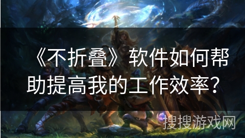 《不折叠》软件如何帮助提高我的工作效率？