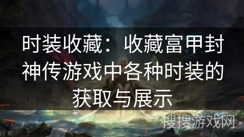 时装收藏：收藏富甲封神传游戏中各种时装的获取与展示