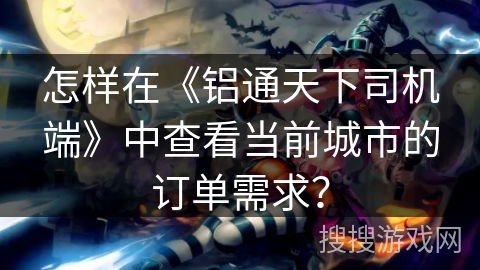 怎样在《铝通天下司机端》中查看当前城市的订单需求？