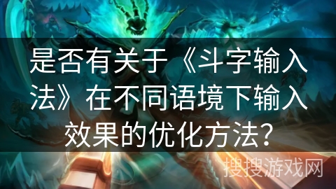 是否有关于《斗字输入法》在不同语境下输入效果的优化方法? 是否有关于《斗字输入法》在不同语境下输入效果的优化方法?