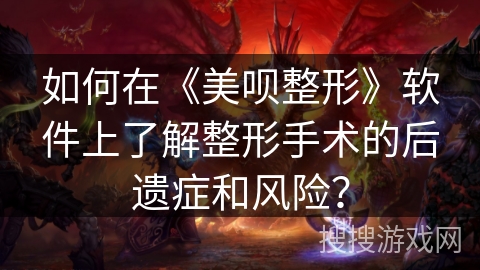 如何在《美呗整形》软件上了解整形手术的后遗症和风险？