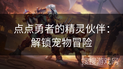 点点勇者的精灵伙伴：解锁宠物冒险