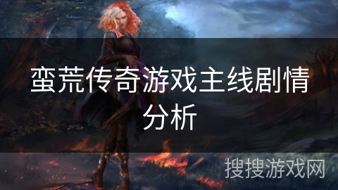 蛮荒传奇游戏主线剧情分析