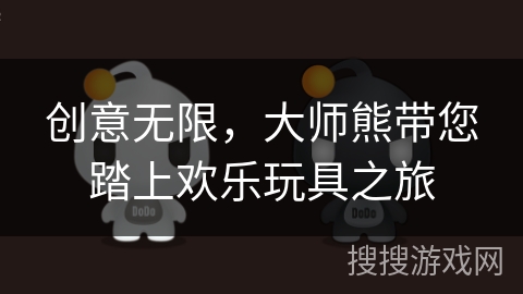 创意无限，大师熊带您踏上欢乐玩具之旅