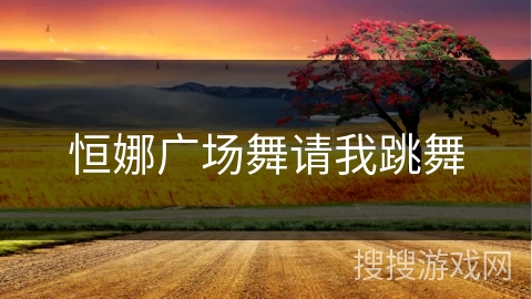 恒娜广场舞请我跳舞
