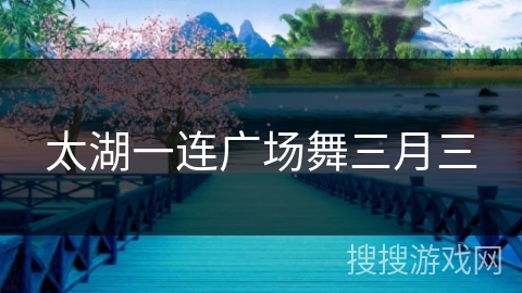 太湖一连广场舞三月三 太湖一连广场舞三月三