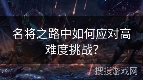 名将之路中如何应对高难度挑战? 名将之路中如何应对高难度挑战?