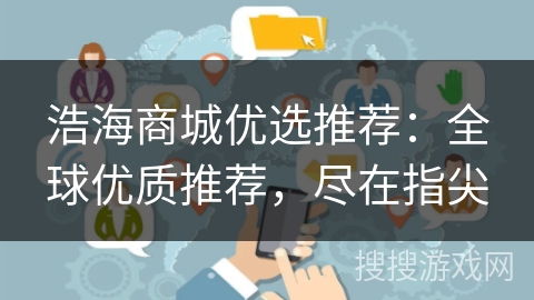 浩海商城优选推荐:全球优质推荐,尽在指尖 浩海商城优选推荐:全球优质推荐,尽在指尖