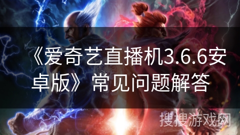 《爱奇艺直播机3.6.6安卓版》常见问题解答 《爱奇艺直播机3.6.6安卓版》常见问题解答