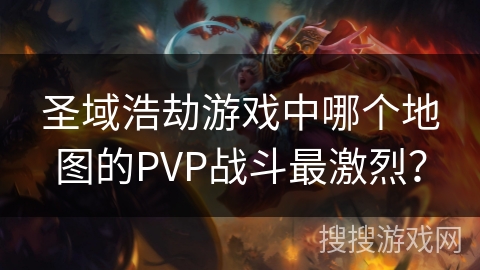 圣域浩劫游戏中哪个地图的PVP战斗最激烈？