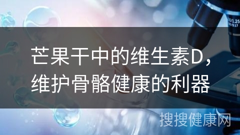 芒果干中的维生素D，维护骨骼健康的利器