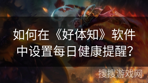 如何在《好体知》软件中设置每日健康提醒？