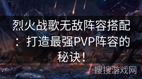 烈火战歌无敌阵容搭配:打造最强PVP阵容的秘诀! 烈火战歌无敌阵容搭配:打造最强PVP阵容的秘诀!