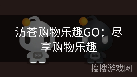 汸苍购物乐趣GO:尽享购物乐趣 汸苍购物乐趣GO:尽享购物乐趣