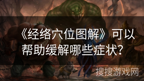 《经络穴位图解》可以帮助缓解哪些症状? 《经络穴位图解》可以帮助缓解哪些症状?