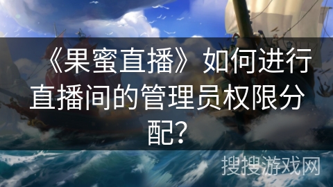 《果蜜直播》如何进行直播间的管理员权限分配？