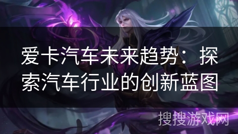 爱卡汽车未来趋势：探索汽车行业的创新蓝图
