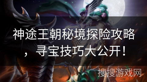 神途王朝秘境探险攻略，寻宝技巧大公开！