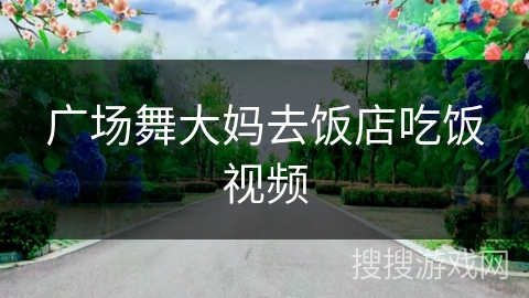 广场舞大妈去饭店吃饭视频